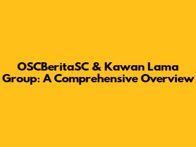 OSCBeritaSC & Kawan Lama Group: A Comprehensive Overview