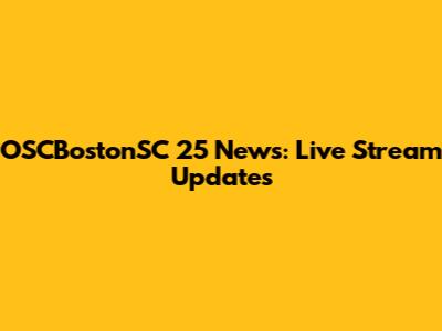 OSCBostonSC 25 News: Live Stream Updates