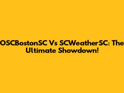 OSCBostonSC Vs SCWeatherSC: The Ultimate Showdown!