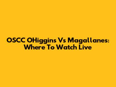 OSCC O'Higgins Vs Magallanes: Where To Watch Live