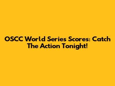 OSCC World Series Scores: Catch The Action Tonight!