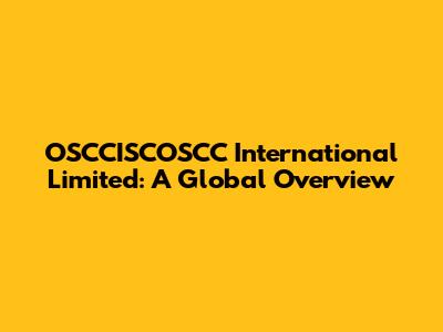 OSCCISCOSCC International Limited: A Global Overview