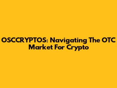 OSCCRYPTOS: Navigating The OTC Market For Crypto