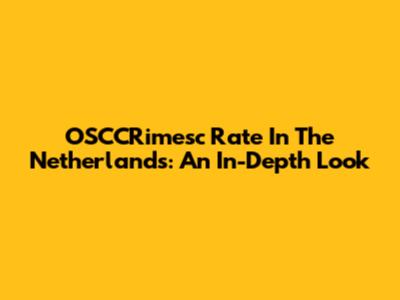 OSCCRimesc Rate In The Netherlands: An In-Depth Look