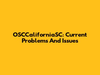 OSCCaliforniaSC: Current Problems And Issues