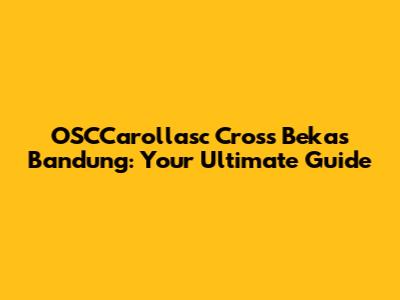 OSCCarollasc Cross Bekas Bandung: Your Ultimate Guide