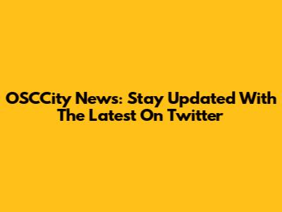 OSCCity News: Stay Updated With The Latest On Twitter