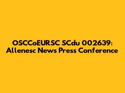OSCCoEURSC SCdu 002639: Allenesc News Press Conference