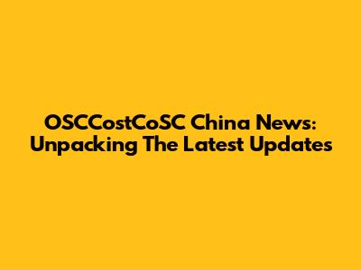 OSCCostCoSC China News: Unpacking The Latest Updates