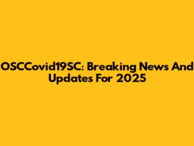 OSCCovid19SC: Breaking News And Updates For 2025