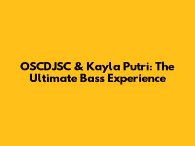 OSCDJSC & Kayla Putri: The Ultimate Bass Experience