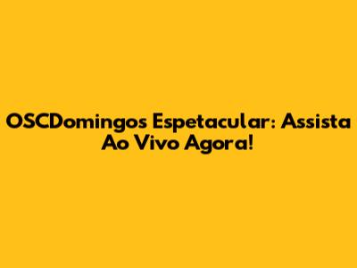 OSCDomingos Espetacular: Assista Ao Vivo Agora!