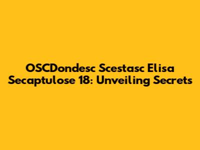 OSCDondesc Scestasc Elisa Secaptulose 18: Unveiling Secrets