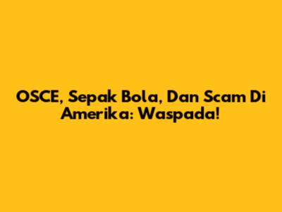 OSCE, Sepak Bola, Dan Scam Di Amerika: Waspada!