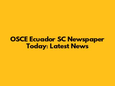 OSCE Ecuador SC Newspaper Today: Latest News
