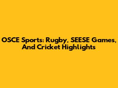 OSCE Sports: Rugby, SEESE Games, And Cricket Highlights