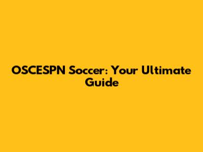 OSCESPN Soccer: Your Ultimate Guide