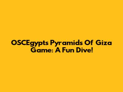 OSCEgypt's Pyramids Of Giza Game: A Fun Dive!