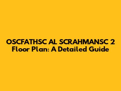 OSCFATHSC AL SCRAHMANSC 2 Floor Plan: A Detailed Guide