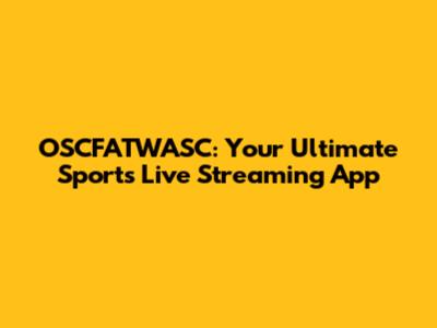 OSCFATWASC: Your Ultimate Sports Live Streaming App