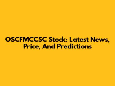 OSCFMCCSC Stock: Latest News, Price, And Predictions