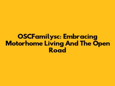 OSCFamilysc: Embracing Motorhome Living And The Open Road