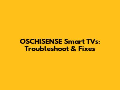 OSCHISENSE Smart TVs: Troubleshoot & Fixes