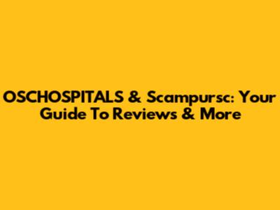 OSCHOSPITALS & Scampursc: Your Guide To Reviews & More