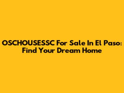 OSCHOUSESSC For Sale In El Paso: Find Your Dream Home