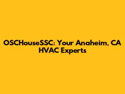 OSCHouseSSC: Your Anaheim, CA HVAC Experts