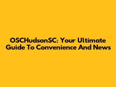 OSCHudsonSC: Your Ultimate Guide To Convenience And News