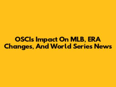 OSCI's Impact On MLB, ERA Changes, And World Series News