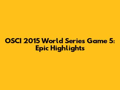 OSCI 2015 World Series Game 5: Epic Highlights