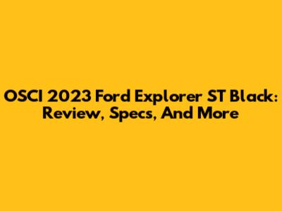 OSCI 2023 Ford Explorer ST Black: Review, Specs, And More