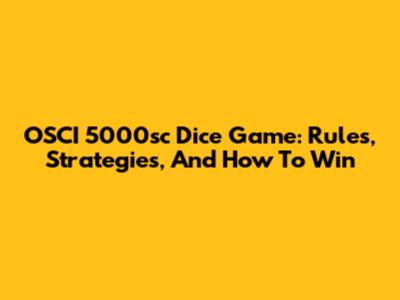OSCI 5000sc Dice Game: Rules, Strategies, And How To Win