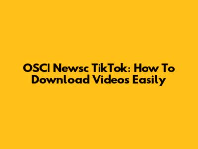 OSCI Newsc TikTok: How To Download Videos Easily
