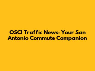 OSCI Traffic News: Your San Antonio Commute Companion