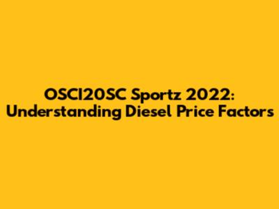 OSCI20SC Sportz 2022: Understanding Diesel Price Factors