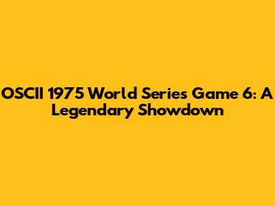 OSCII 1975 World Series Game 6: A Legendary Showdown