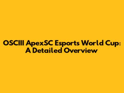 OSCIII ApexSC Esports World Cup: A Detailed Overview