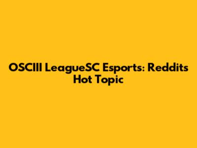 OSCIII LeagueSC Esports: Reddit's Hot Topic