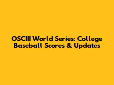 OSCIII World Series: College Baseball Scores & Updates