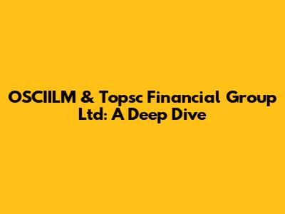 OSCIILM & Topsc Financial Group Ltd: A Deep Dive