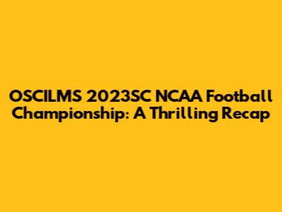 OSCILMS 2023SC NCAA Football Championship: A Thrilling Recap