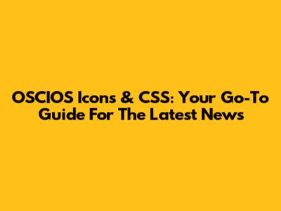 OSCIOS Icons & CSS: Your Go-To Guide For The Latest News