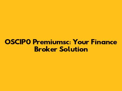 OSCIP0 Premiumsc: Your Finance Broker Solution