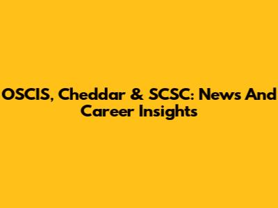 OSCIS, Cheddar & SCSC: News And Career Insights