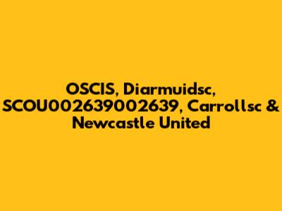 OSCIS, Diarmuidsc, SCOU002639002639, Carrollsc & Newcastle United