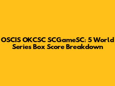 OSCIS OKCSC SCGameSC: 5 World Series Box Score Breakdown