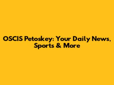 OSCIS Petoskey: Your Daily News, Sports & More
